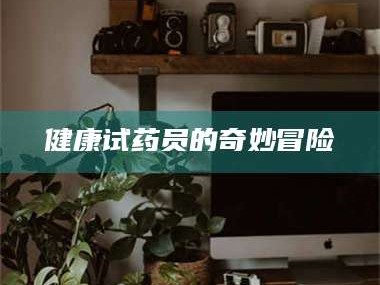 凉山健康试药员的奇妙冒险
